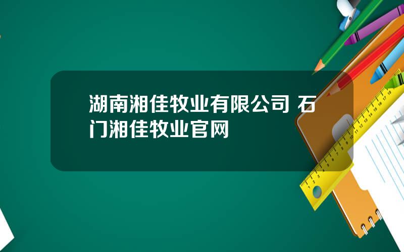 湖南湘佳牧业有限公司 石门湘佳牧业官网